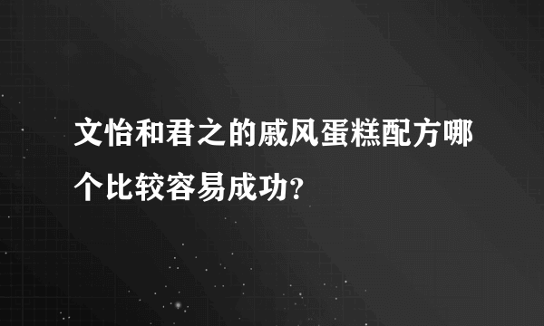 文怡和君之的戚风蛋糕配方哪个比较容易成功？