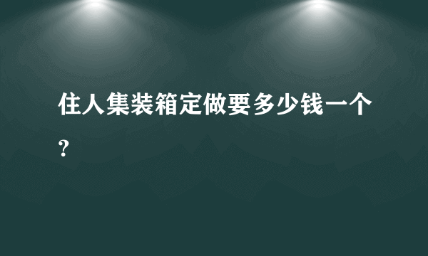 住人集装箱定做要多少钱一个？