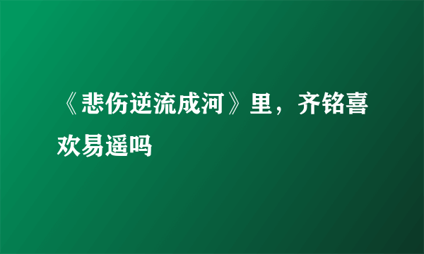 《悲伤逆流成河》里，齐铭喜欢易遥吗