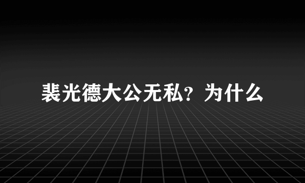 裴光德大公无私？为什么