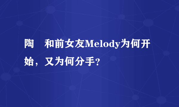 陶喆和前女友Melody为何开始，又为何分手？