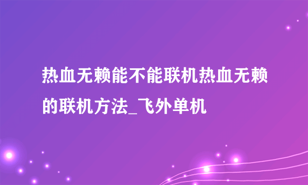 热血无赖能不能联机热血无赖的联机方法_飞外单机