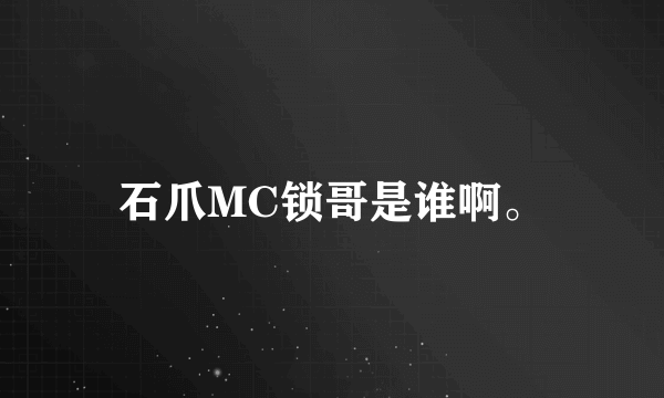 石爪MC锁哥是谁啊。