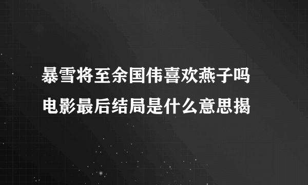 暴雪将至余国伟喜欢燕子吗 电影最后结局是什么意思揭