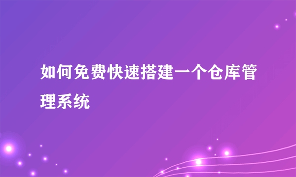 如何免费快速搭建一个仓库管理系统