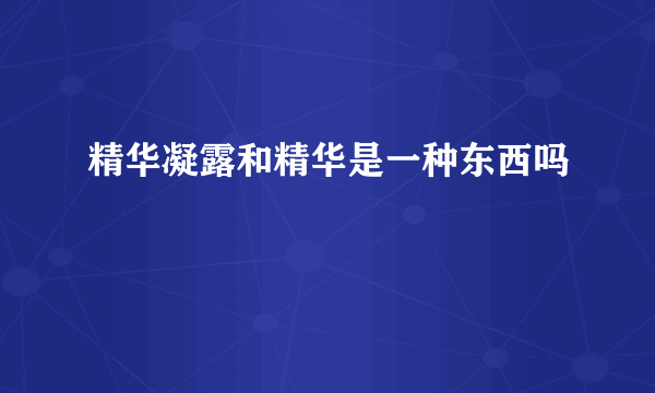 精华凝露和精华是一种东西吗