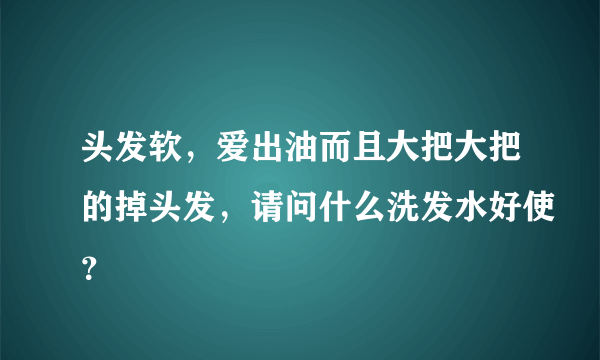 头发软，爱出油而且大把大把的掉头发，请问什么洗发水好使？