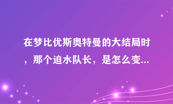 在梦比优斯奥特曼的大结局时，那个迫水队长，是怎么变身佐菲奥特曼？