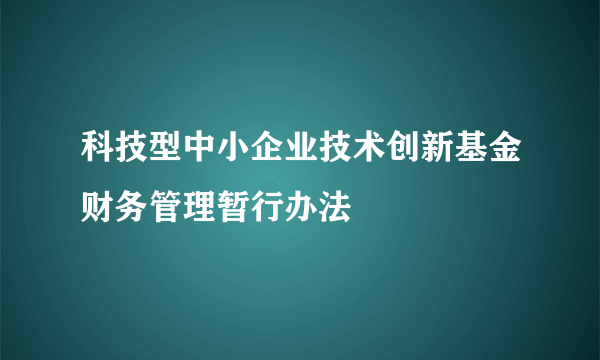 科技型中小企业技术创新基金财务管理暂行办法