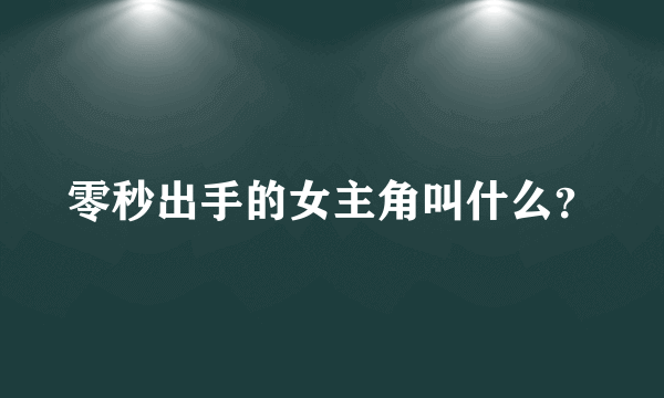 零秒出手的女主角叫什么？