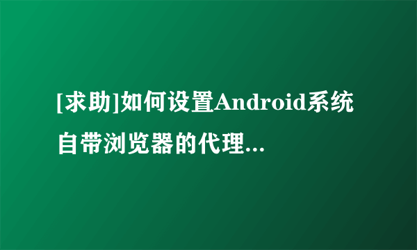 [求助]如何设置Android系统自带浏览器的代理服务器？