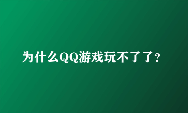 为什么QQ游戏玩不了了？