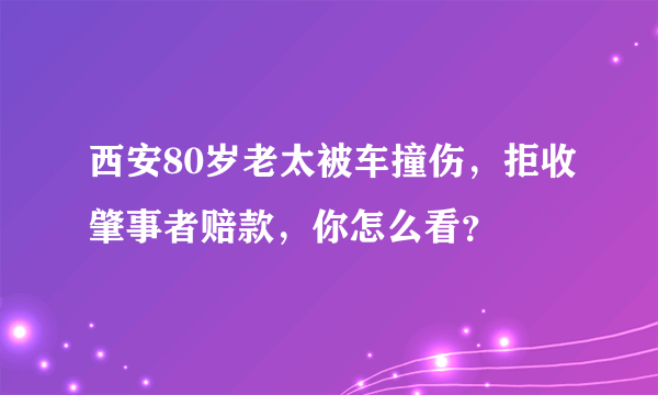 西安80岁老太被车撞伤，拒收肇事者赔款，你怎么看？