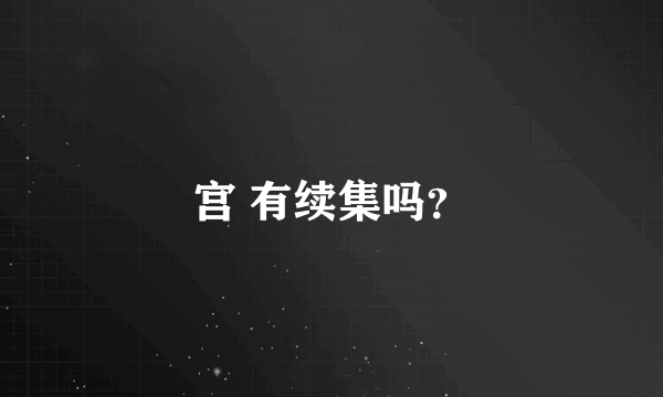 宫 有续集吗？