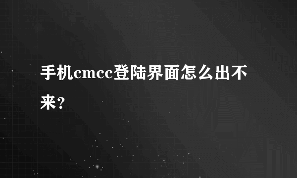 手机cmcc登陆界面怎么出不来？