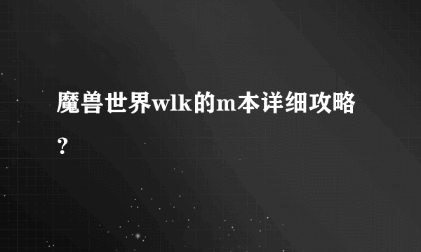 魔兽世界wlk的m本详细攻略？