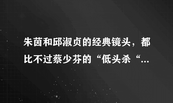 朱茵和邱淑贞的经典镜头，都比不过蔡少芬的“低头杀“，你觉得呢？