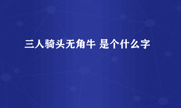 三人骑头无角牛 是个什么字