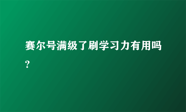 赛尔号满级了刷学习力有用吗?