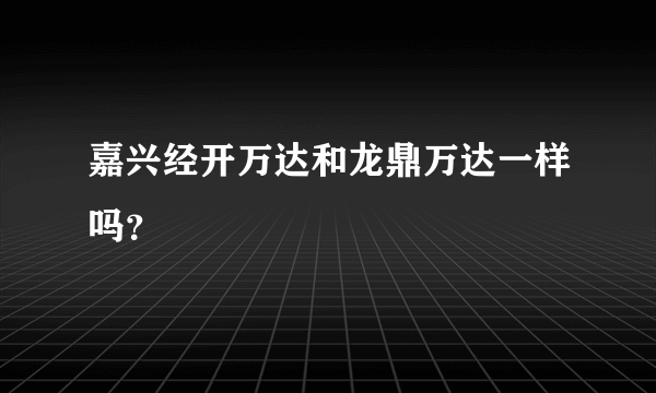 嘉兴经开万达和龙鼎万达一样吗？