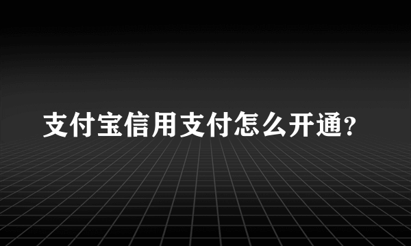 支付宝信用支付怎么开通？