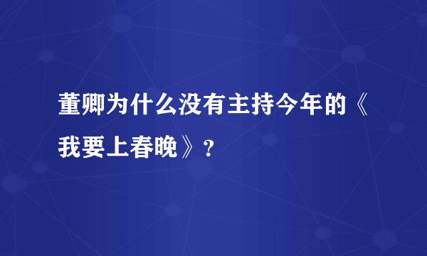 董卿为什么没有主持今年的《我要上春晚》？