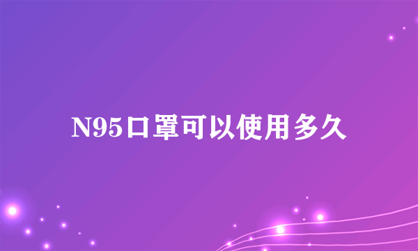 N95口罩可以使用多久