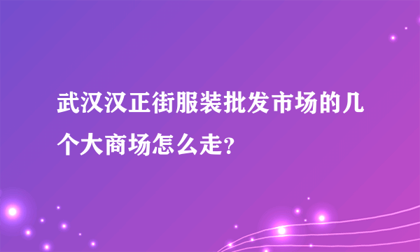 武汉汉正街服装批发市场的几个大商场怎么走？