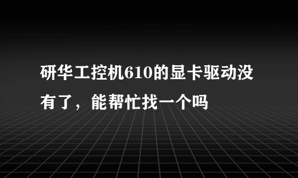 研华工控机610的显卡驱动没有了，能帮忙找一个吗