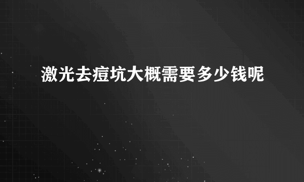 激光去痘坑大概需要多少钱呢