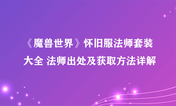 《魔兽世界》怀旧服法师套装大全 法师出处及获取方法详解