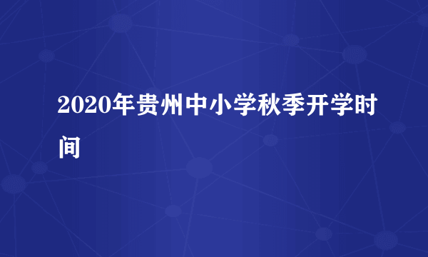 2020年贵州中小学秋季开学时间