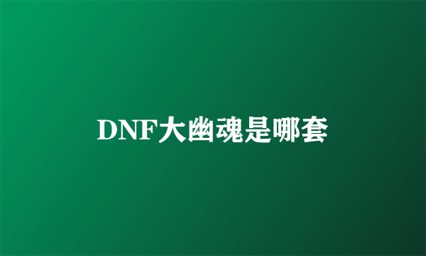 DNF大幽魂是哪套