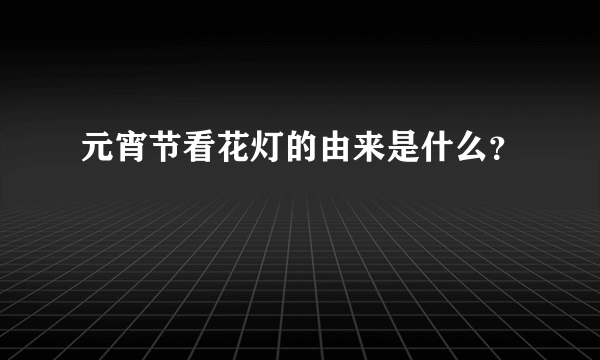 元宵节看花灯的由来是什么？