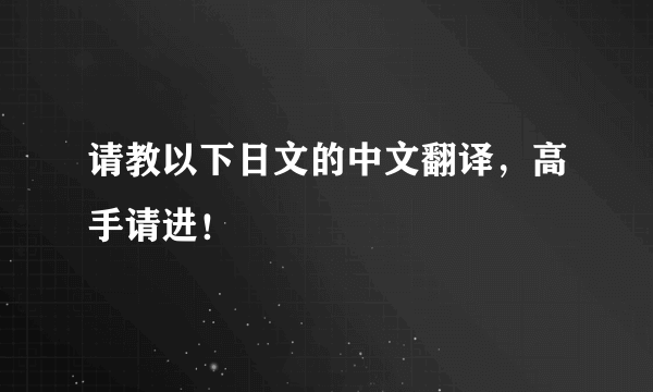 请教以下日文的中文翻译，高手请进！