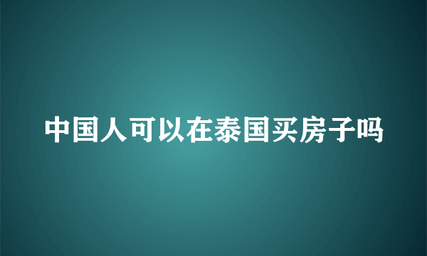 中国人可以在泰国买房子吗