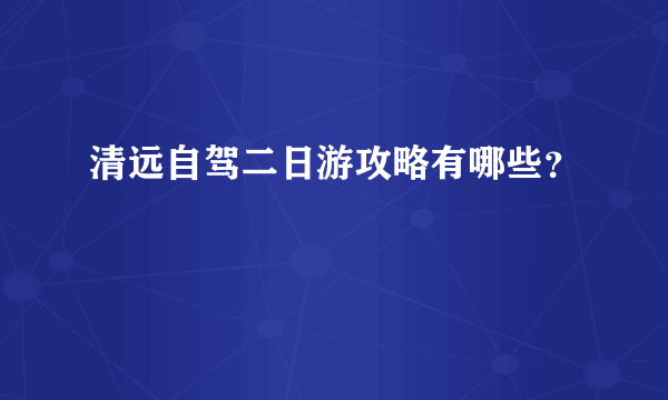 清远自驾二日游攻略有哪些？