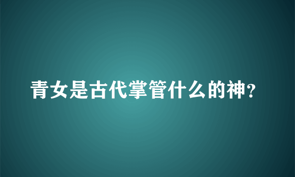 青女是古代掌管什么的神？