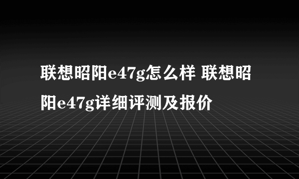 联想昭阳e47g怎么样 联想昭阳e47g详细评测及报价