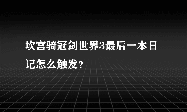 坎宫骑冠剑世界3最后一本日记怎么触发？