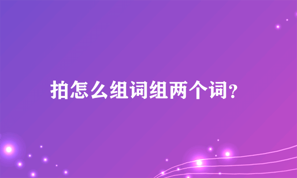 拍怎么组词组两个词？