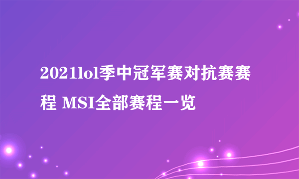 2021lol季中冠军赛对抗赛赛程 MSI全部赛程一览