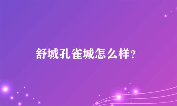 舒城孔雀城怎么样？