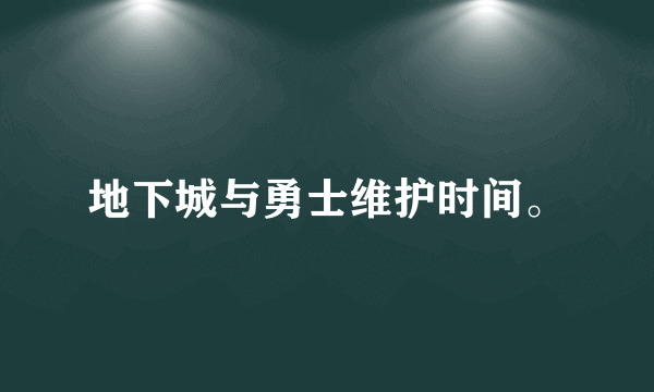 地下城与勇士维护时间。