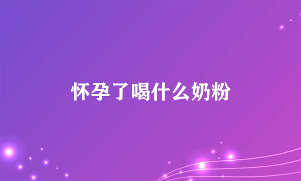 怀孕了喝什么奶粉