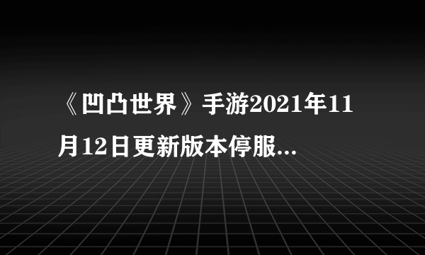 《凹凸世界》手游2021年11月12日更新版本停服维护公告