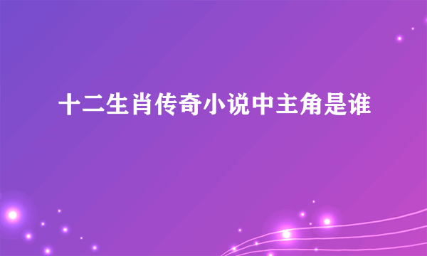 十二生肖传奇小说中主角是谁