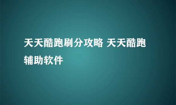 天天酷跑刷分攻略 天天酷跑辅助软件