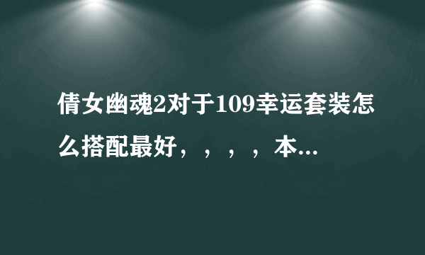 倩女幽魂2对于109幸运套装怎么搭配最好，，，，本人不是人民币玩家，，，只想搞搞绿色套装