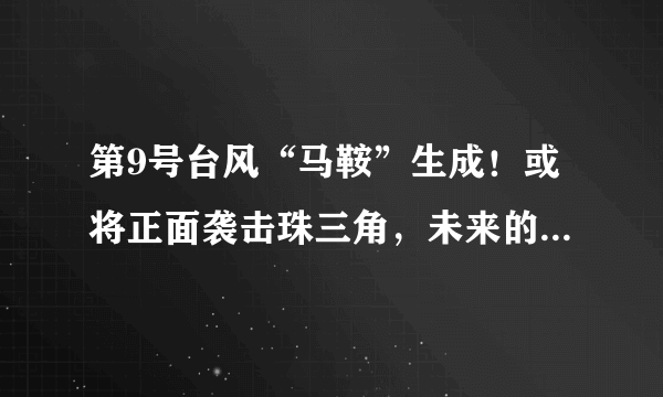 第9号台风“马鞍”生成！或将正面袭击珠三角，未来的走向如何？